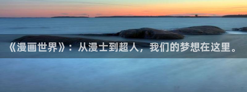 虫虫漫画哪个网站可以看：《漫画世界》：从漫士到超人，我们的梦想在这里。配图