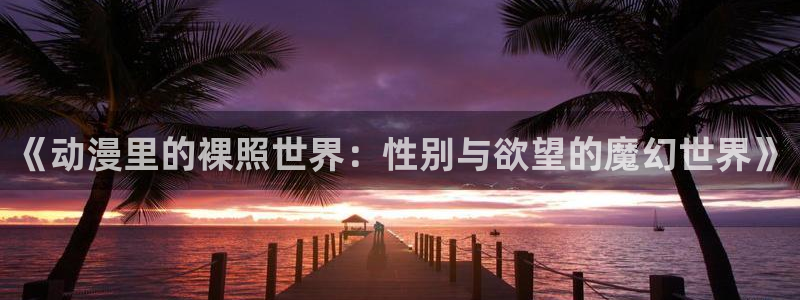 虫虫漫画手机在线阅读：《动漫里的裸照世界：性别与欲望的魔幻世界》配图