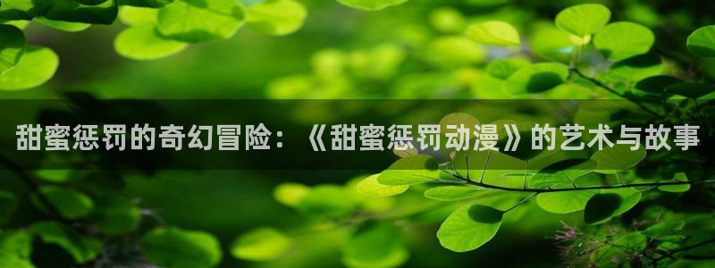 虫虫漫画阅读大全免费：甜蜜惩罚的奇幻冒险：《甜蜜惩罚动漫》的艺术与故事配图