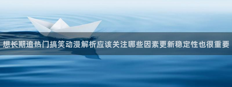 虫虫漫画精品大全：想长期追热门搞笑动漫解析应该关注哪些因素更新稳定性也很重要配图