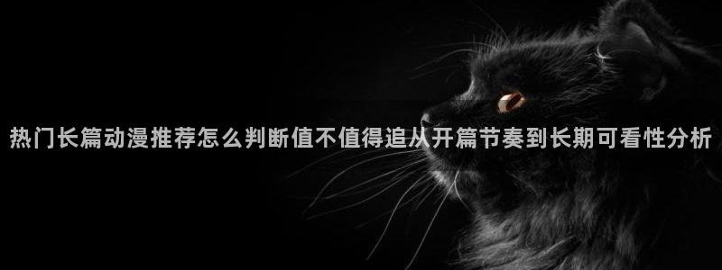 虫虫漫画高分榜:热门长篇动漫推荐怎么判断值不值得追从开篇节奏到长期可看性分析配图
