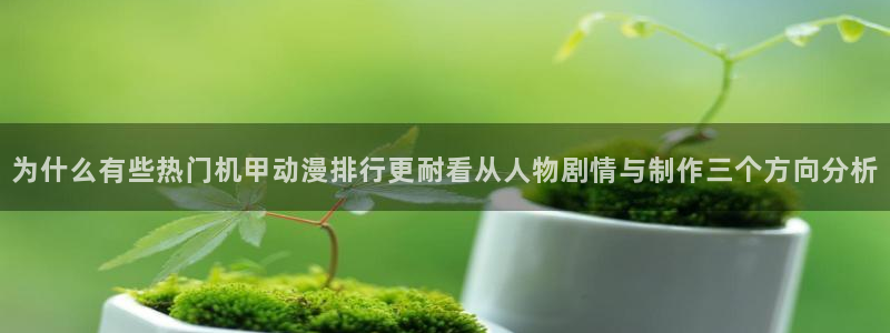 虫虫漫画大全中文版:为什么有些热门机甲动漫排行更耐看从人物剧情与制作三个方向分析配图