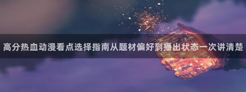 虫虫漫画更新：高分热血动漫看点选择指南从题材偏好到播出状态一次讲清楚配图