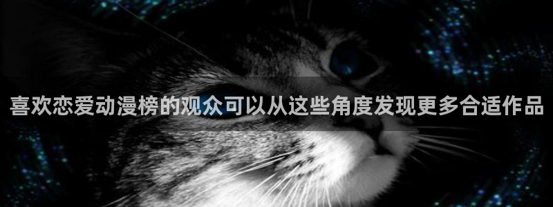 虫虫漫画中文版:喜欢恋爱动漫榜的观众可以从这些角度发现更多合适作品配图