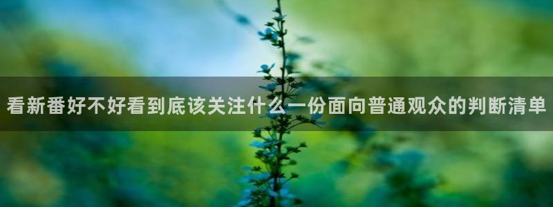 虫虫漫画连载：看新番好不好看到底该关注什么一份面向普通观众的判断清单配图