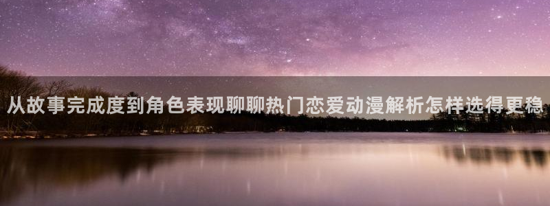 虫虫漫画大全在线阅读：从故事完成度到角色表现聊聊热门恋爱动漫解析怎样选得更稳配图