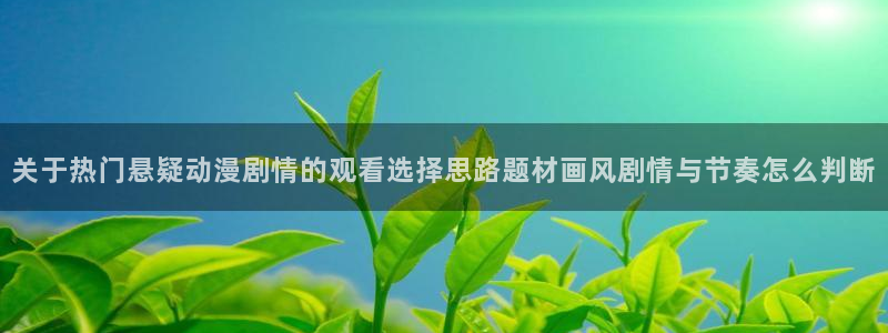 虫虫漫画完整版阅读:关于热门悬疑动漫剧情的观看选择思路题材画风剧情与节奏怎么判断配图