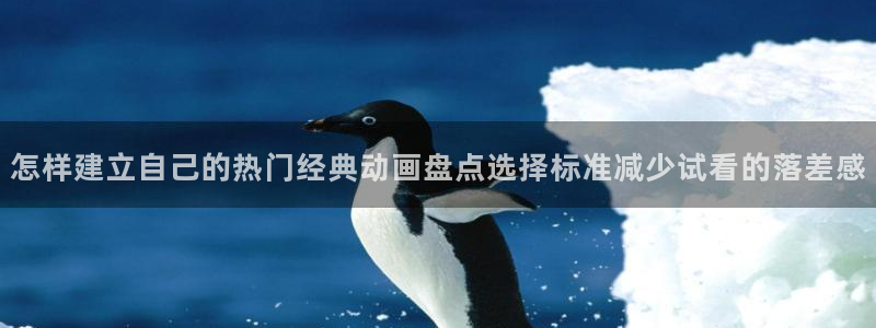 虫虫漫画大全免费阅读:怎样建立自己的热门经典动画盘点选择标准减少试看的落差感配图