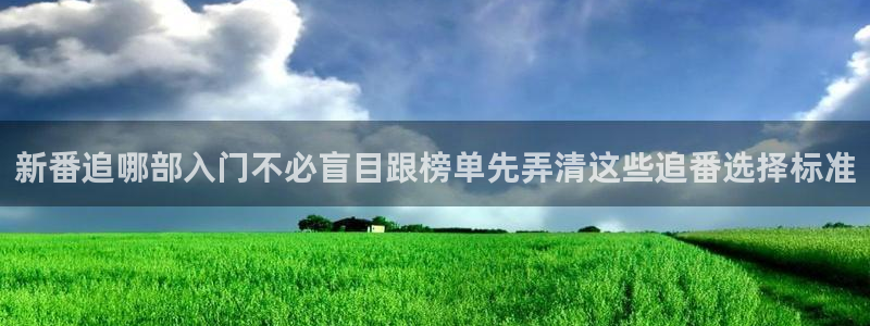 虫虫漫画最新完结:新番追哪部入门不必盲目跟榜单先弄清这些追番选择标准配图