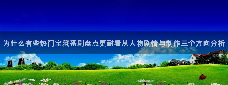 虫虫漫画手机阅读:为什么有些热门宝藏番剧盘点更耐看从人物剧情与制作三个方向分析配图