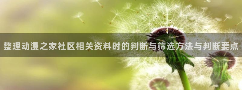 虫虫漫画大全中文版:整理动漫之家社区相关资料时的判断与筛选方法与判断要点配图