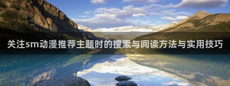 虫虫漫画热门作品:关注sm动漫推荐主题时的搜索与阅读方法与实用技巧配图