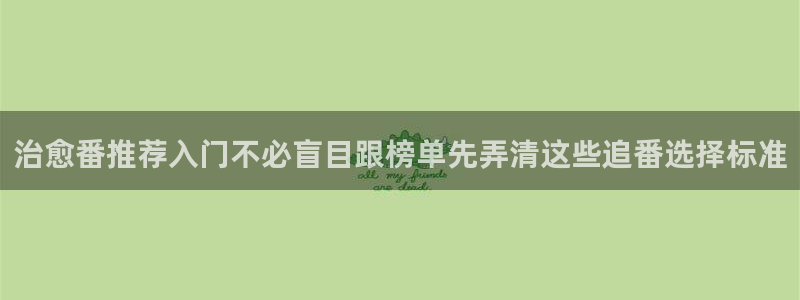 虫虫漫画最近更新：治愈番推荐入门不必盲目跟榜单先弄清这些追番选择标准配图