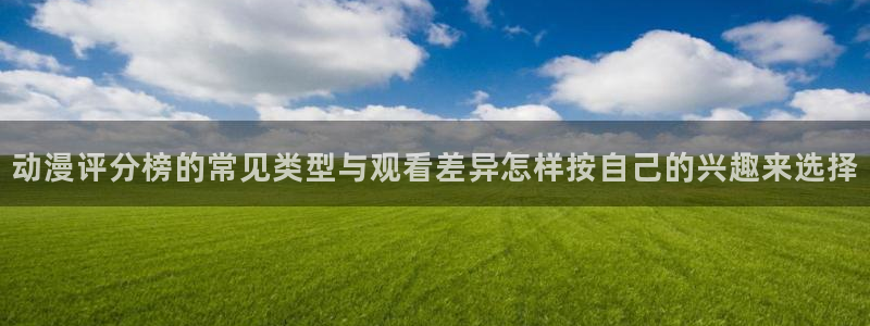 虫虫漫画中文版阅读:动漫评分榜的常见类型与观看差异怎样按自己的兴趣来选择配图