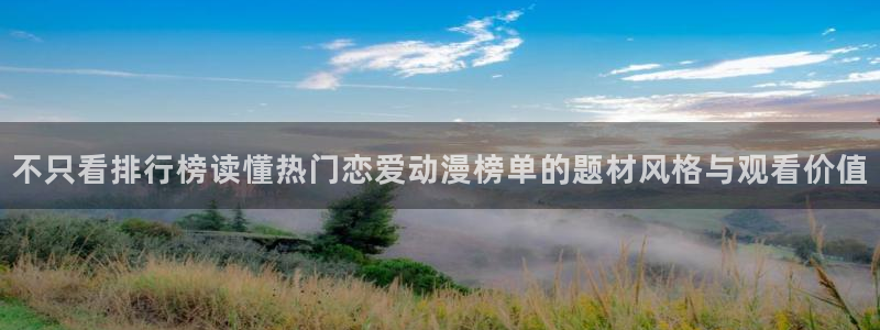 虫虫漫画今日推荐:不只看排行榜读懂热门恋爱动漫榜单的题材风格与观看价值配图